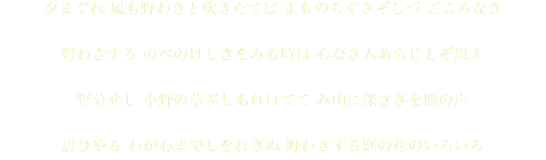 夕まぐれ 風も野わきと吹きたてば よものちぐさぞしづ ごころなき 野わきする のべのけしきをみる時は 心なき人あらじとぞ思ふ 野分せし 小野の草ぶしあれはてて み山に深きさを鹿の声 思ひやる わが心までしをれきぬ 野わきする庭の花のいろいろ